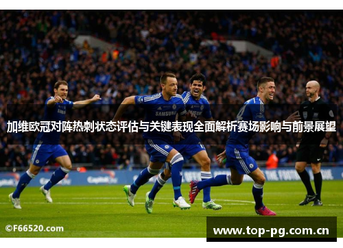 加维欧冠对阵热刺状态评估与关键表现全面解析赛场影响与前景展望 加维欧冠对阵热刺状态评估与关键表现全面解析赛场影响与前景展望