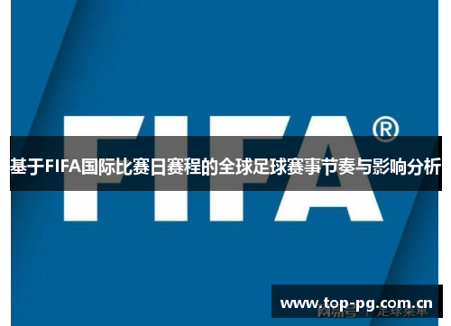 基于FIFA国际比赛日赛程的全球足球赛事节奏与影响分析 基于FIFA国际比赛日赛程的全球足球赛事节奏与影响分析