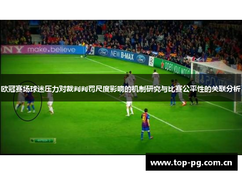 欧冠赛场球迷压力对裁判判罚尺度影响的机制研究与比赛公平性的关联分析 欧冠赛场球迷压力对裁判判罚尺度影响的机制研究与比赛公平性的关联分析