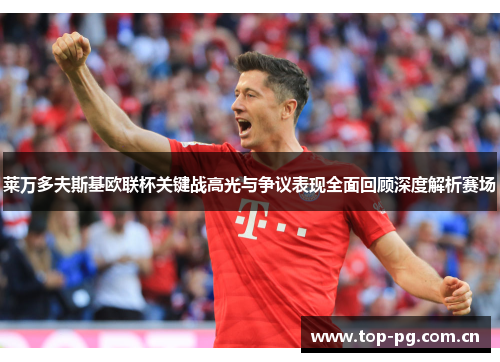 莱万多夫斯基欧联杯关键战高光与争议表现全面回顾深度解析赛场