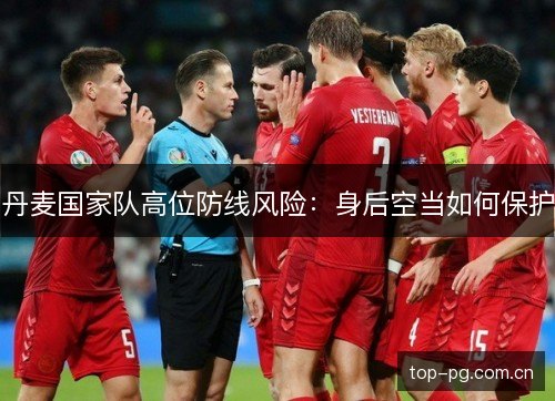 丹麦国家队高位防线风险:身后空当如何保护 丹麦国家队高位防线风险:身后空当如何保护