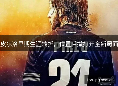 皮尔洛早期生涯转折，位置后撤打开全新局面